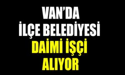 Van’da ilçe belediyesi daimi işçi alıyor