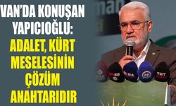 Van’da konuşan Yapıcıoğlu: Adalet, Kürt meselesinin çözüm anahtarıdır