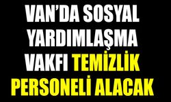 Van’da sosyal yardımlaşma vakfı temizlik personeli alacak