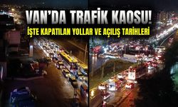Van’da trafik kaosu! İşte kapatılan yollar ve açılış tarihleri?