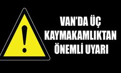 Van’da üç kaymakamlıktan önemli uyarı