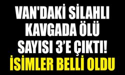 Van'daki silahlı kavgada ölü sayısı 3’e çıktı! İsimler belli oldu