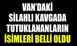Van’daki silahlı kavgada tutuklananların isimleri belli oldu