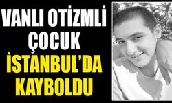 Vanlı otizmli çocuk İstanbul’da kayboldu