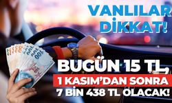 Vanlılar Dikkat: Bugün 15 TL, 1 Kasım’dan Sonra 7 Bin 438 TL Olacak!