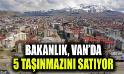 Bakanlık, Van’da 5 taşınmazını satıyor