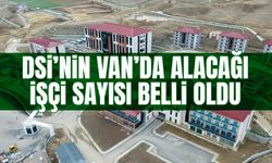 DSİ’nin Van’da alacağı toplam işçi sayısı belli oldu