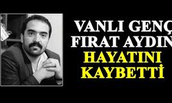 Vanlı genç Fırat Aydın hayatını kaybetti