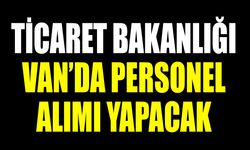 Ticaret Bakanlığı Van’da personel alımı yapacak