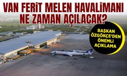 Van Ferit Melen Havalimanı ne zaman açılacak? Başkan Özgökçe’den heyecanlandıran açıklama
