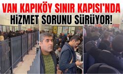 Van Kapıköy Sınır Kapısı’nda hizmet sorunu sürüyor!
