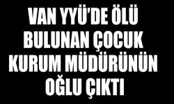 Van YYÜ’de ölü bulunan çocuk kurum müdürünün oğlu çıktı