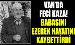 Van’da feci kaza! Babasını ezerek hayatını kaybettirdi