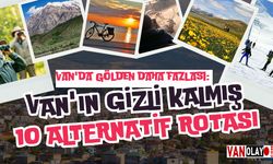 Van'da gölden daha fazlası: Van'ın gizli kalmış 10 alternatif rotası