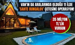 Van’ın da aralarında olduğu 11 ilde ‘sahte bungalov’ çetesine operasyon!