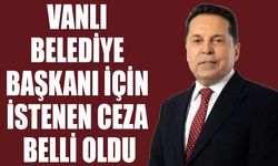 Vanlı belediye başkanı için istenen ceza belli oldu
