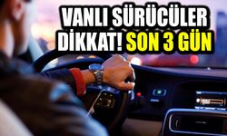 Vanlı sürücüler dikkat! Son 3 gün