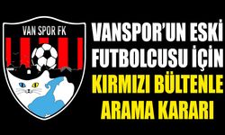 Vanspor’un eski futbolcusuna kırmızı bültenle arama kararı