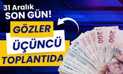 31 Aralık son gün! Gözler üçüncü toplantıda