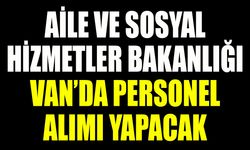Aile ve Sosyal Hizmetler Bakanlığı Van’da personel alımı yapacak