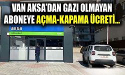 Van AKSA’dan gazı olmayan aboneye açma-kapama ücreti…