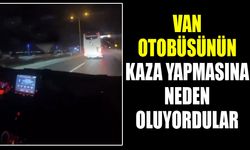 Van otobüsünün kaza yapmasına neden oluyordular