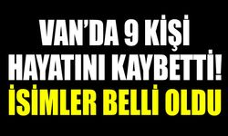 Van’da 9 kişi hayatını kaybetti! İsimler belli oldu