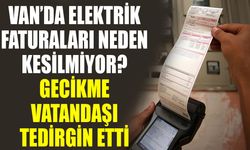 Van’da elektrik faturaları neden kesilmiyor? Gecikme vatandaşı tedirgin etti