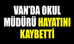 Van’da okul müdürü hayatını kaybetti