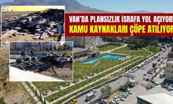 Van’da plansızlık israfa yol açıyor!