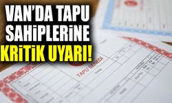 Van’da tapu sahiplerine kritik uyarı!