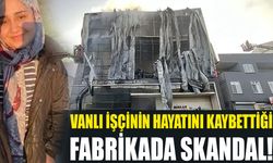 Vanlı işçinin hayatını kaybettiği fabrikada skandal!