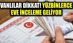 Vanlılar dikkat! Yüzbinlerce eve inceleme geliyor