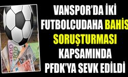 Vanspor’da iki futbolcu daha bahis soruşturması kapsamında PFDK’ya sevk edildi