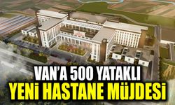 Van’a 500 yataklı yeni hastane müjdesi