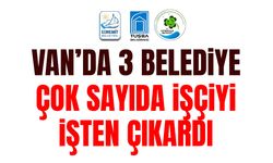Van’da 3 belediye çok sayıda işçiyi işten çıkardı