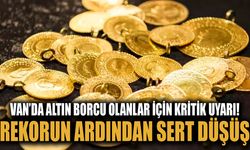 Van’da altın borcu olanlar için kritik uyarı! Rekorun ardından sert düşüş