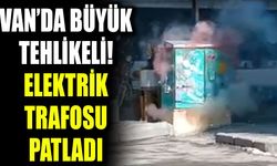 Van’da büyük tehlikeli! Elektrik trafosu patladı