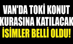 Van'da TOKİ konut kurasına katılacak isimler belli oldu!