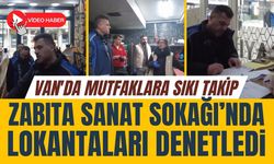 Van'da zabıtadan mutfaklara sıkı takip: Sanat Sokağı’nda kapsamlı denetim