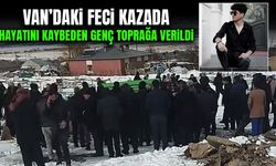 Van’daki feci kazada hayatını kaybeden genç toprağa verildi
