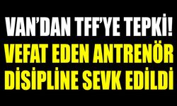 Van’dan TFF’ye tepki! Vefat eden antrenör disipline sevk edildi