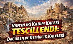 Van'ın iki kadim kalesi tescillendi: Dağören ve Demircik kaleleri