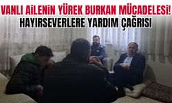 Vanlı ailenin yürek burkan mücadelesi!