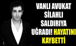 Vanlı avukat silahlı saldırıya uğradı! Hayatını kaybetti