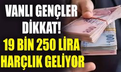 Vanlı gençler dikkat! 19 bin 250 lira harçlık geliyor