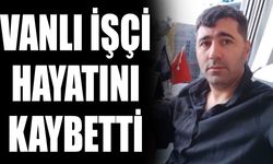 Vanlı işçi hayatını kaybetti