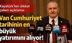 Burhan Kayatürk: Van Cumhuriyet tarihinin en büyük yatırımını alıyor