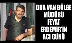 DHA Van Bölge Müdürü Feyat Erdemir'in acı günü