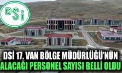 DSİ 17. Van Bölge Müdürlüğü’nün alacağı personel sayısı belli oldu